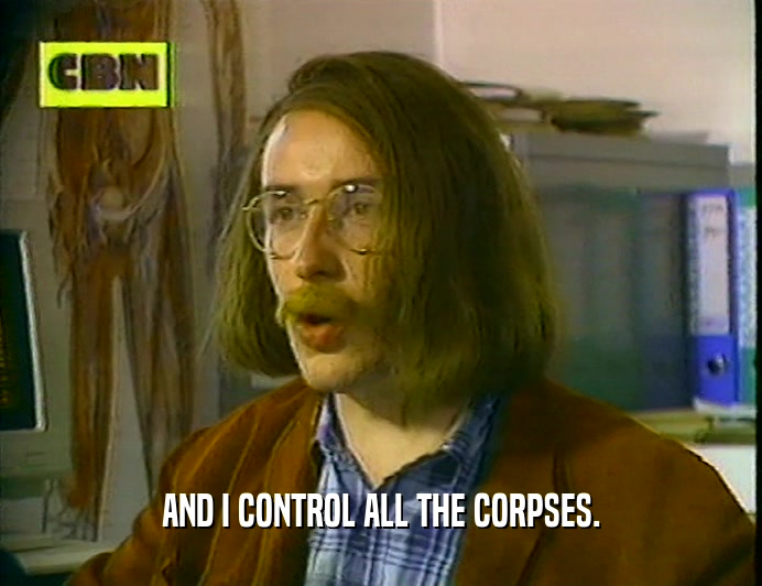 AND I CONTROL ALL THE CORPSES.  