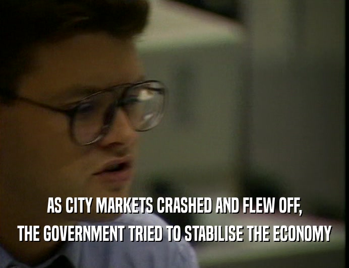 AS CITY MARKETS CRASHED AND FLEW OFF, THE GOVERNMENT TRIED TO STABILISE THE ECONOMY 