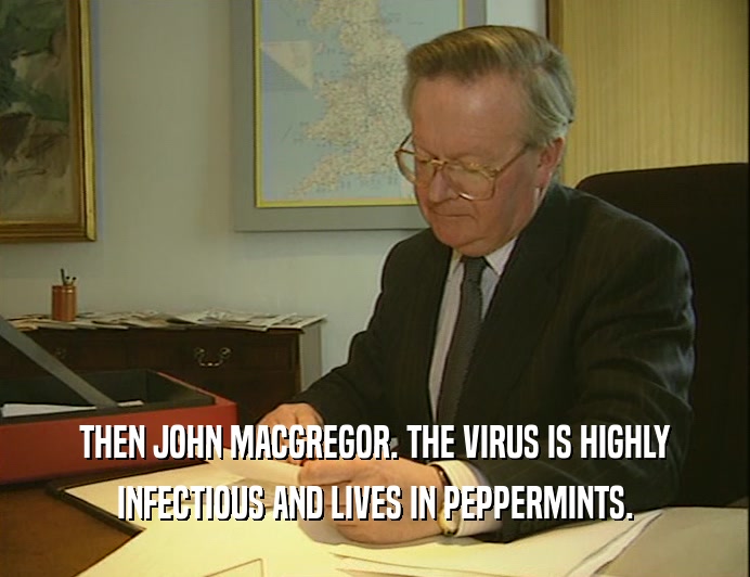 THEN JOHN MACGREGOR. THE VIRUS IS HIGHLY
 INFECTIOUS AND LIVES IN PEPPERMINTS.
 