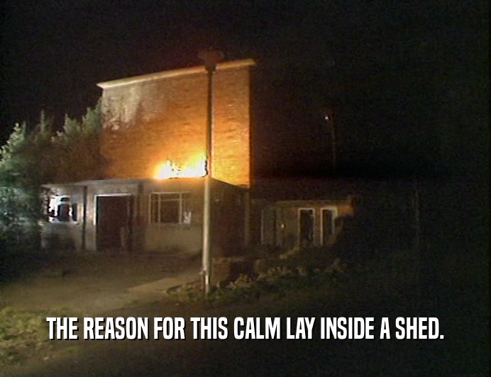 THE REASON FOR THIS CALM LAY INSIDE A SHED.  