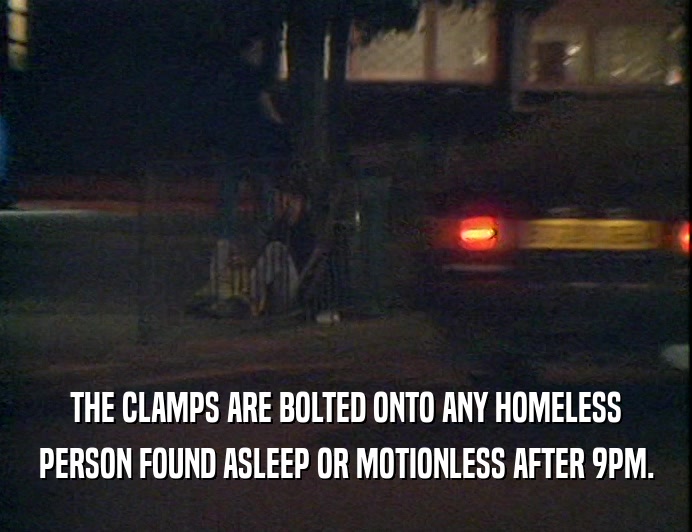 THE CLAMPS ARE BOLTED ONTO ANY HOMELESS
 PERSON FOUND ASLEEP OR MOTIONLESS AFTER 9PM.
 