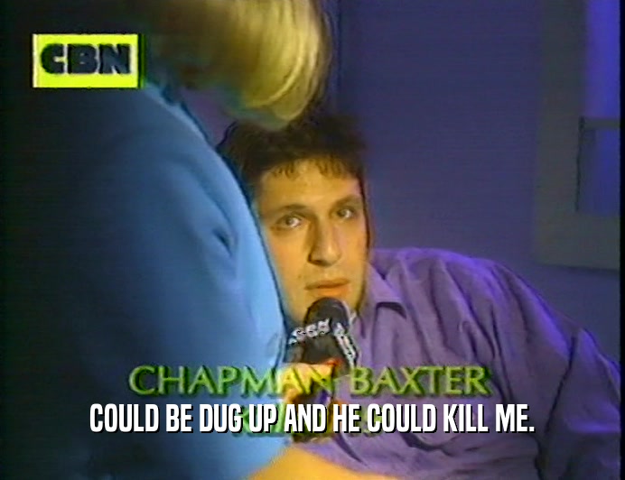 COULD BE DUG UP AND HE COULD KILL ME.  