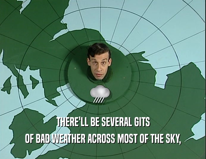 THERE'LL BE SEVERAL GITS
 OF BAD WEATHER ACROSS MOST OF THE SKY,
 
