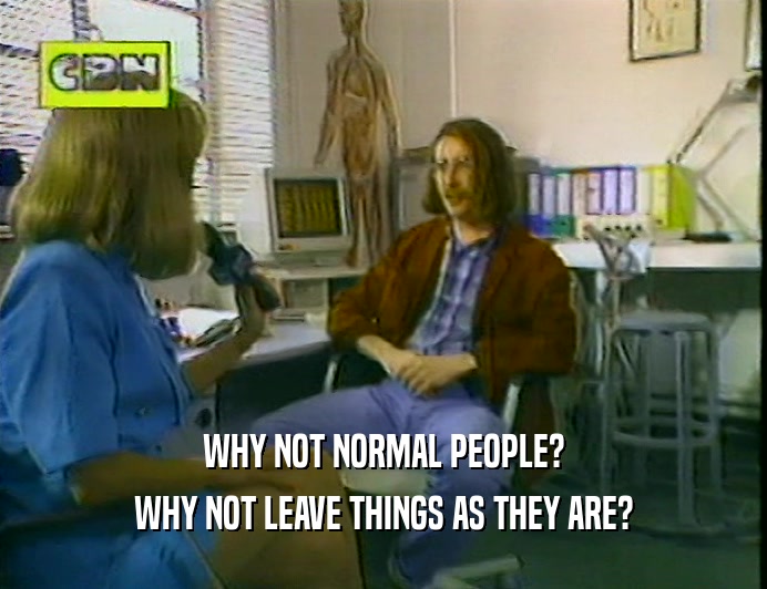 WHY NOT NORMAL PEOPLE? WHY NOT LEAVE THINGS AS THEY ARE? 