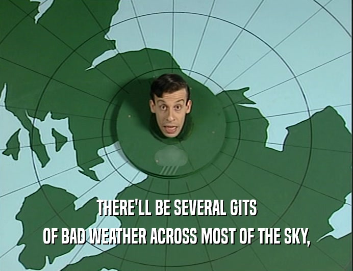 THERE'LL BE SEVERAL GITS
 OF BAD WEATHER ACROSS MOST OF THE SKY,
 