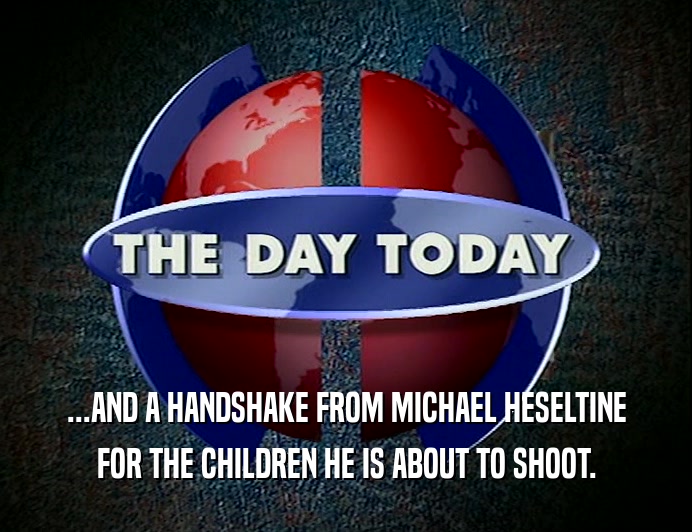 ...AND A HANDSHAKE FROM MICHAEL HESELTINE
 FOR THE CHILDREN HE IS ABOUT TO SHOOT.
 
