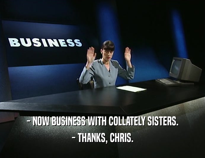 - NOW BUSINESS WITH COLLATELY SISTERS. - THANKS, CHRIS. 