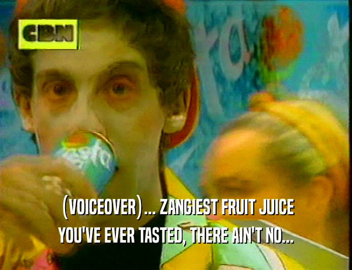 (VOICEOVER)... ZANGIEST FRUIT JUICE
 YOU'VE EVER TASTED, THERE AIN'T NO...
 