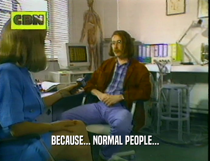 BECAUSE... NORMAL PEOPLE...  