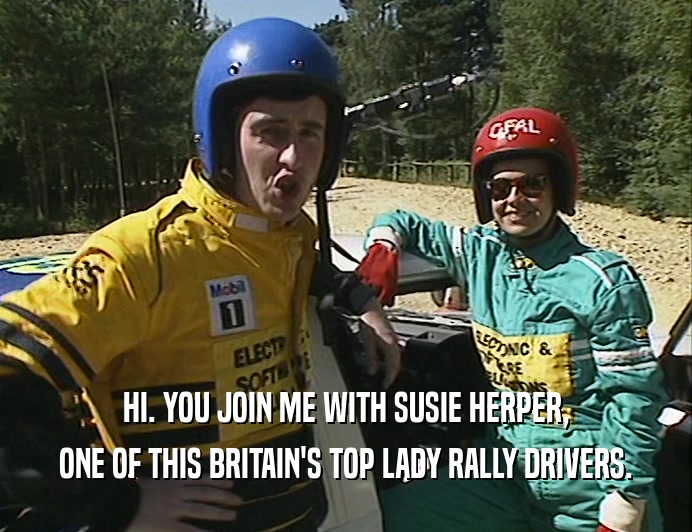 HI. YOU JOIN ME WITH SUSIE HERPER,
 ONE OF THIS BRITAIN'S TOP LADY RALLY DRIVERS.
 