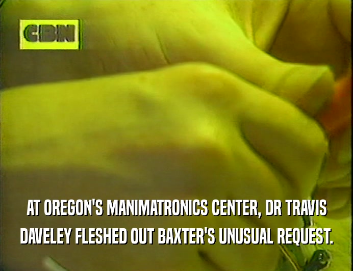 AT OREGON'S MANIMATRONICS CENTER, DR TRAVIS DAVELEY FLESHED OUT BAXTER'S UNUSUAL REQUEST. 