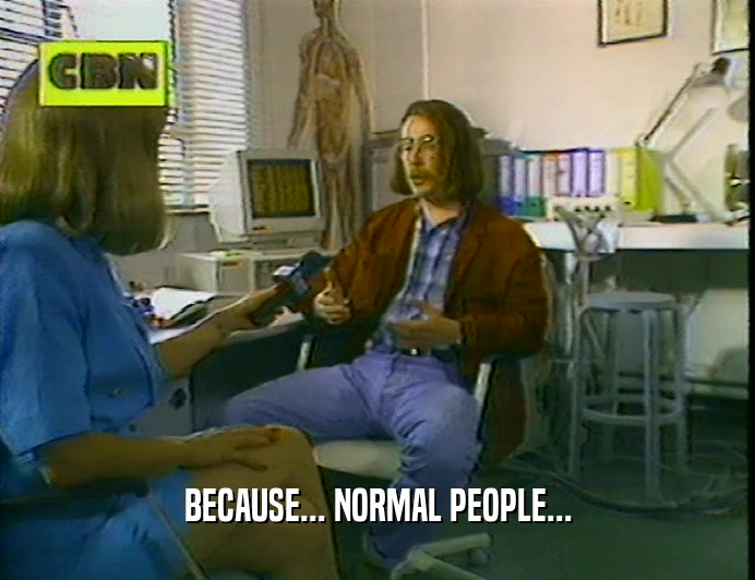 BECAUSE... NORMAL PEOPLE...  