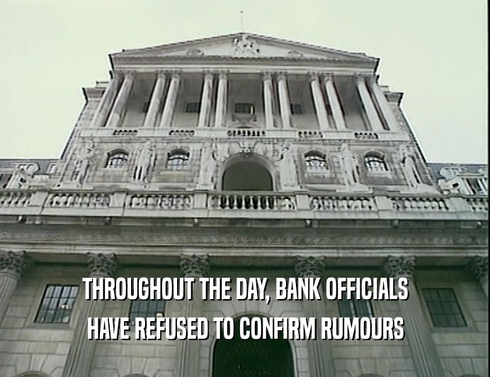 THROUGHOUT THE DAY, BANK OFFICIALS HAVE REFUSED TO CONFIRM RUMOURS 