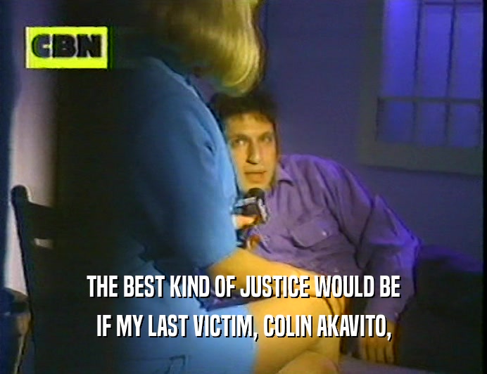 THE BEST KIND OF JUSTICE WOULD BE
 IF MY LAST VICTIM, COLIN AKAVITO,
 