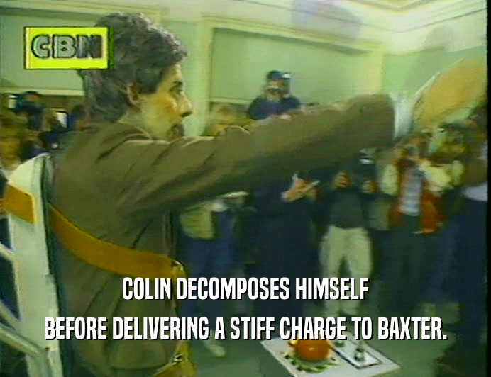 COLIN DECOMPOSES HIMSELF
 BEFORE DELIVERING A STIFF CHARGE TO BAXTER.
 