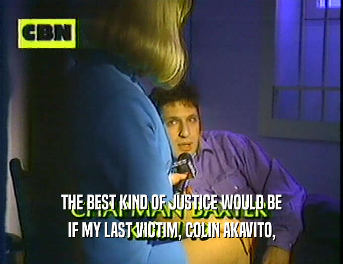 THE BEST KIND OF JUSTICE WOULD BE IF MY LAST VICTIM, COLIN AKAVITO, 