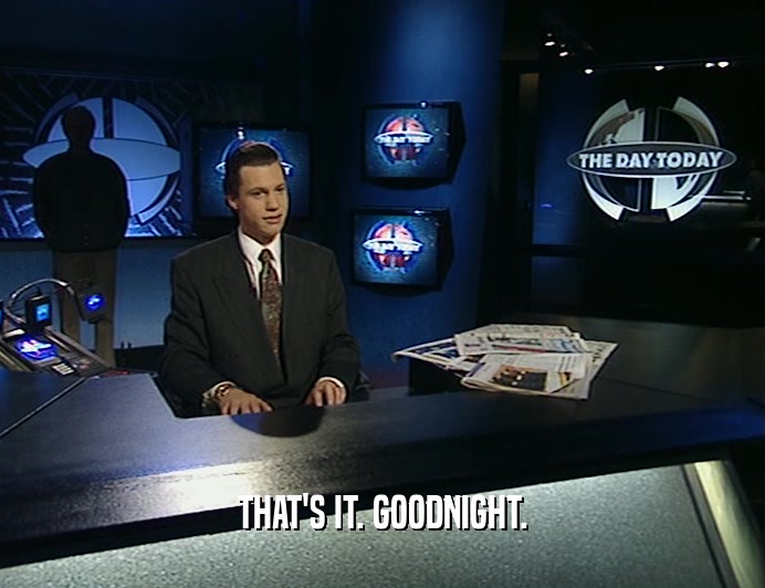 THAT'S IT. GOODNIGHT.  