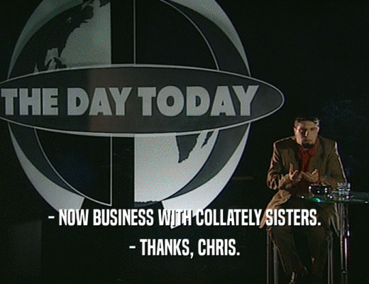 - NOW BUSINESS WITH COLLATELY SISTERS.
 - THANKS, CHRIS.
 