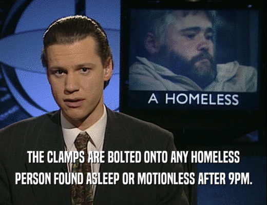 THE CLAMPS ARE BOLTED ONTO ANY HOMELESS
 PERSON FOUND ASLEEP OR MOTIONLESS AFTER 9PM.
 