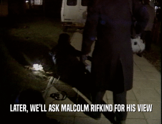 LATER, WE'LL ASK MALCOLM RIFKIND FOR HIS VIEW  