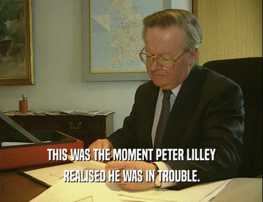 THIS WAS THE MOMENT PETER LILLEY
 REALISED HE WAS IN TROUBLE.
 