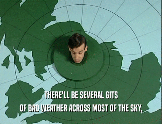THERE'LL BE SEVERAL GITS OF BAD WEATHER ACROSS MOST OF THE SKY, 