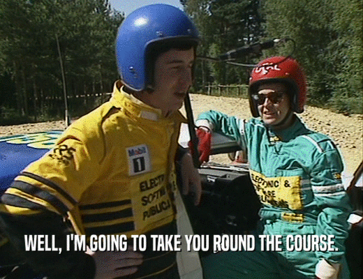 WELL, I'M GOING TO TAKE YOU ROUND THE COURSE.
  