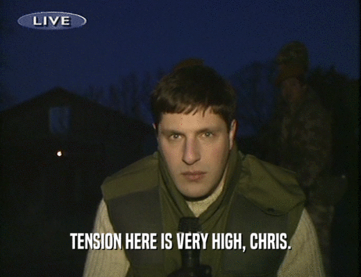 TENSION HERE IS VERY HIGH, CHRIS.  
