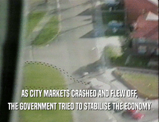 AS CITY MARKETS CRASHED AND FLEW OFF,
 THE GOVERNMENT TRIED TO STABILISE THE ECONOMY
 