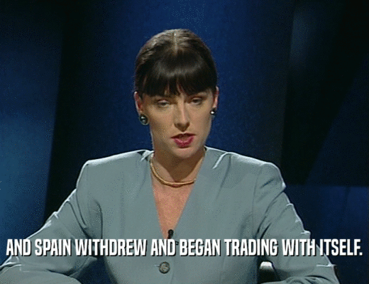 AND SPAIN WITHDREW AND BEGAN TRADING WITH ITSELF.
  