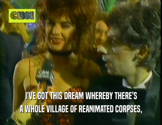 I'VE GOT THIS DREAM WHEREBY THERE'S A WHOLE VILLAGE OF REANIMATED CORPSES, 