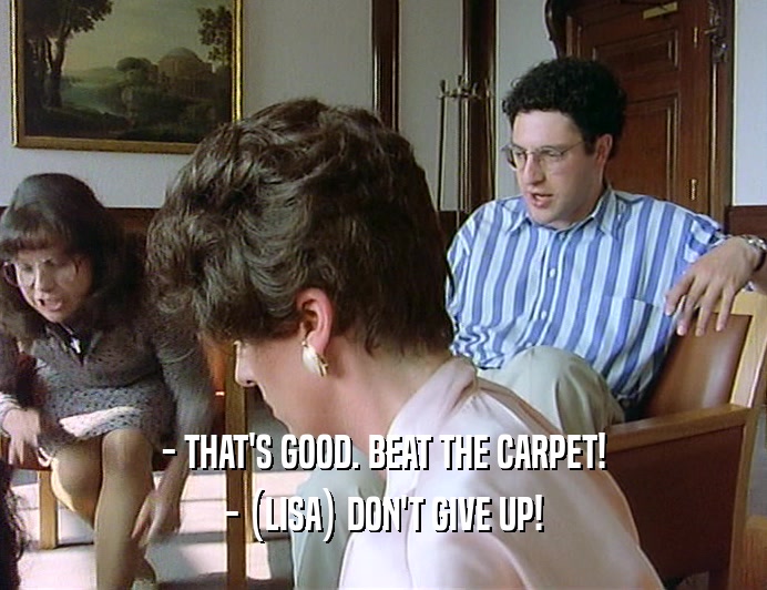 - THAT'S GOOD. BEAT THE CARPET!
 - (LISA) DON'T GIVE UP!
 