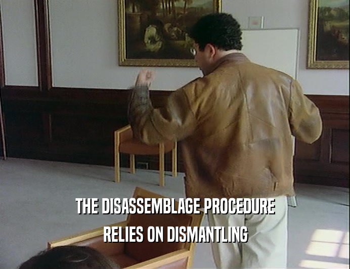 THE DISASSEMBLAGE PROCEDURE RELIES ON DISMANTLING 