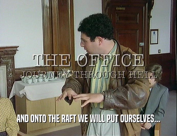 AND ONTO THE RAFT WE WILL PUT OURSELVES...  