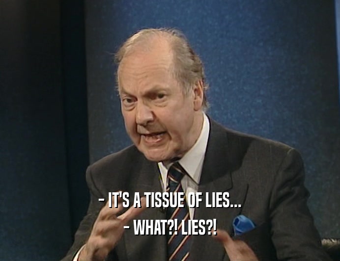- IT'S A TISSUE OF LIES... - WHAT?! LIES?! 
