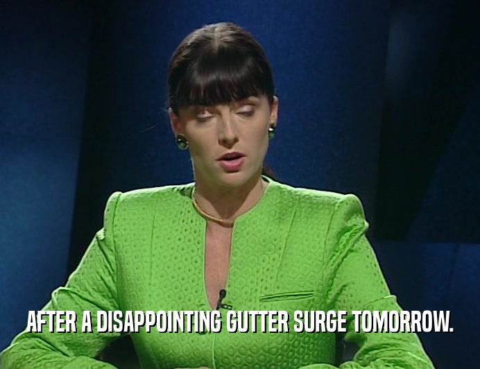 AFTER A DISAPPOINTING GUTTER SURGE TOMORROW.  