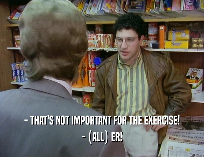 - THAT'S NOT IMPORTANT FOR THE EXERCISE!
 - (ALL) ER!
 