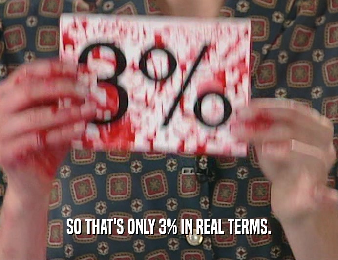 SO THAT'S ONLY 3% IN REAL TERMS.
  
