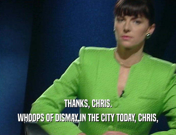 THANKS, CHRIS.
 WHOOPS OF DISMAY IN THE CITY TODAY, CHRIS,
 