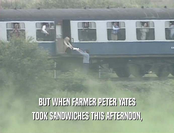 BUT WHEN FARMER PETER YATES
 TOOK SANDWICHES THIS AFTERNOON,
 