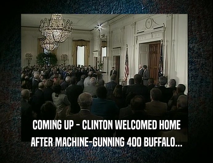 COMING UP - CLINTON WELCOMED HOME
 AFTER MACHINE-GUNNING 400 BUFFALO...
 