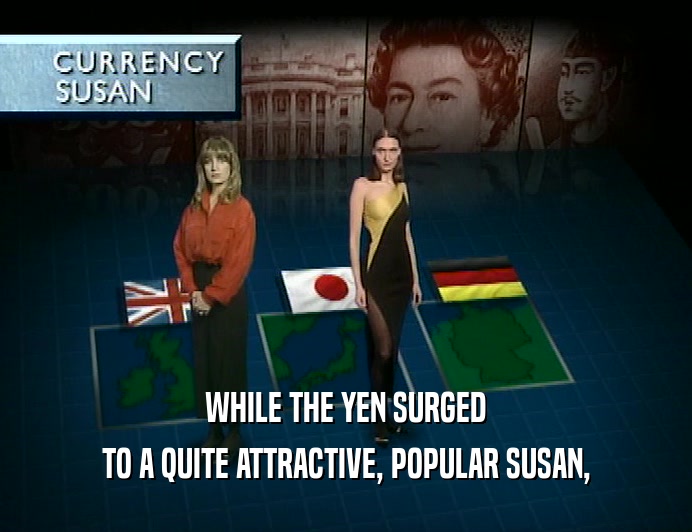 WHILE THE YEN SURGED
 TO A QUITE ATTRACTIVE, POPULAR SUSAN,
 