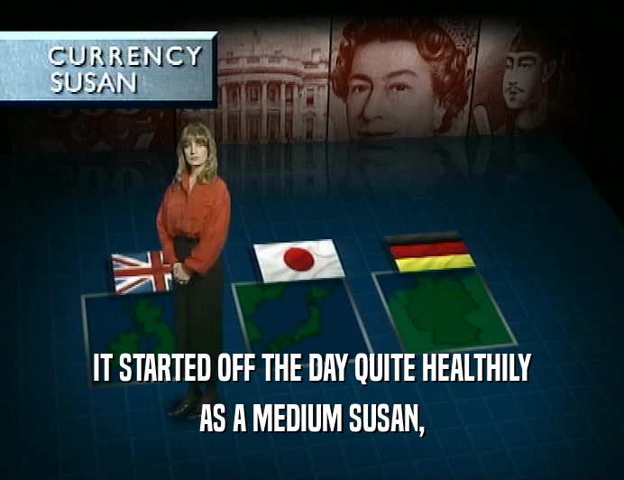 IT STARTED OFF THE DAY QUITE HEALTHILY AS A MEDIUM SUSAN, 