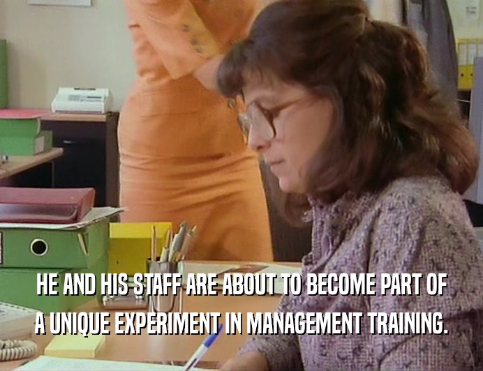 HE AND HIS STAFF ARE ABOUT TO BECOME PART OF
 A UNIQUE EXPERIMENT IN MANAGEMENT TRAINING.
 
