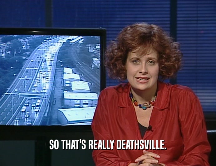 SO THAT'S REALLY DEATHSVILLE.  