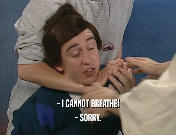 - I CANNOT BREATHE!
 - SORRY.
 