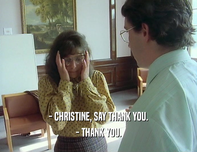 - CHRISTINE, SAY THANK YOU.
 - THANK YOU.
 