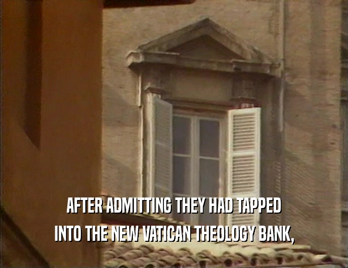 AFTER ADMITTING THEY HAD TAPPED
 INTO THE NEW VATICAN THEOLOGY BANK,
 
