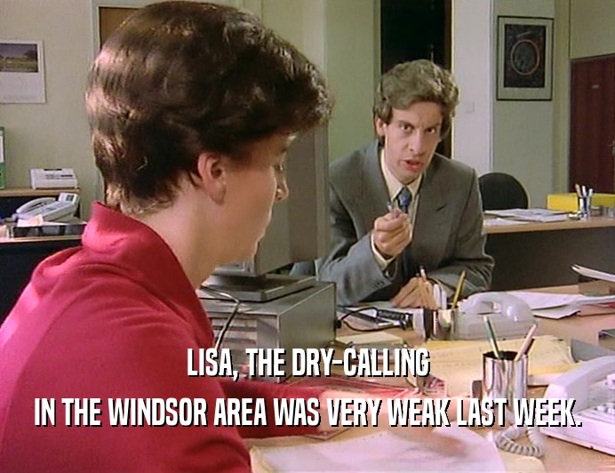 LISA, THE DRY-CALLING
 IN THE WINDSOR AREA WAS VERY WEAK LAST WEEK.
 