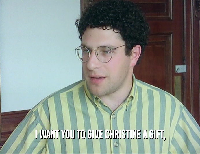 I WANT YOU TO GIVE CHRISTINE A GIFT,  